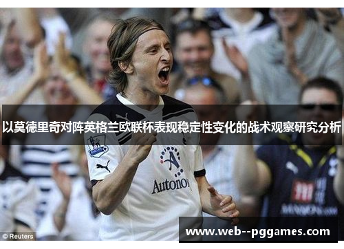 以莫德里奇对阵英格兰欧联杯表现稳定性变化的战术观察研究分析