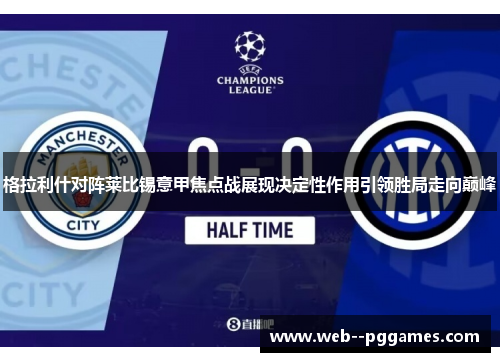 格拉利什对阵莱比锡意甲焦点战展现决定性作用引领胜局走向巅峰