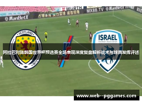 阿拉巴对阵韩国世界杯预选赛全场表现深度复盘解析战术与球员发挥评述