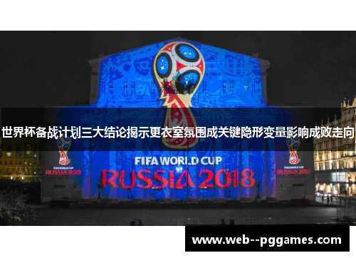 世界杯备战计划三大结论揭示更衣室氛围成关键隐形变量影响成败走向 世界杯备战计划三大结论揭示更衣室氛围成关键隐形变量影响成败走向