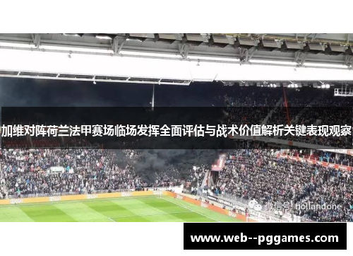 加维对阵荷兰法甲赛场临场发挥全面评估与战术价值解析关键表现观察 加维对阵荷兰法甲赛场临场发挥全面评估与战术价值解析关键表现观察
