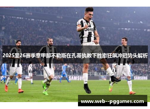 2025至26赛季意甲那不勒斯在孔蒂执教下胜率狂飙冲冠势头解析 2025至26赛季意甲那不勒斯在孔蒂执教下胜率狂飙冲冠势头解析