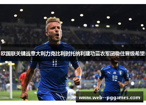 欧国联关键战意大利力克比利时托纳利建功蓝衣军团稳住晋级希望 欧国联关键战意大利力克比利时托纳利建功蓝衣军团稳住晋级希望