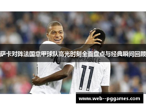 萨卡对阵法国意甲球队高光时刻全面盘点与经典瞬间回顾