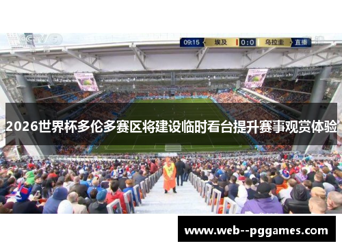 2026世界杯多伦多赛区将建设临时看台提升赛事观赏体验