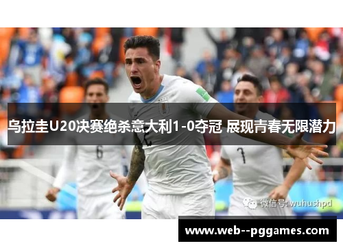 乌拉圭U20决赛绝杀意大利1-0夺冠 展现青春无限潜力