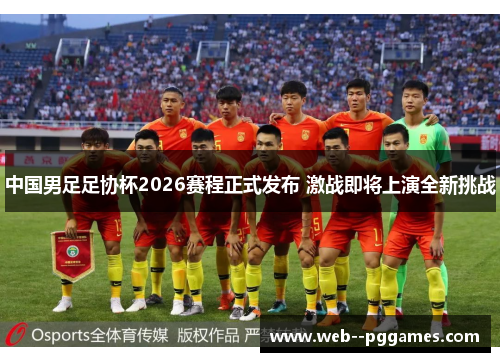 中国男足足协杯2026赛程正式发布 激战即将上演全新挑战 中国男足足协杯2026赛程正式发布 激战即将上演全新挑战
