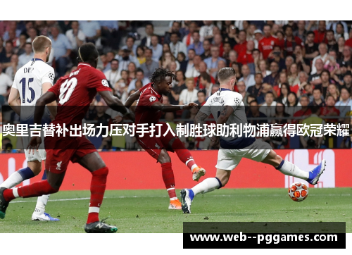 奥里吉替补出场力压对手打入制胜球助利物浦赢得欧冠荣耀