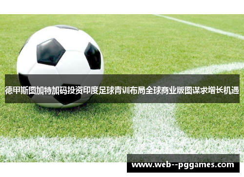 德甲斯图加特加码投资印度足球青训布局全球商业版图谋求增长机遇