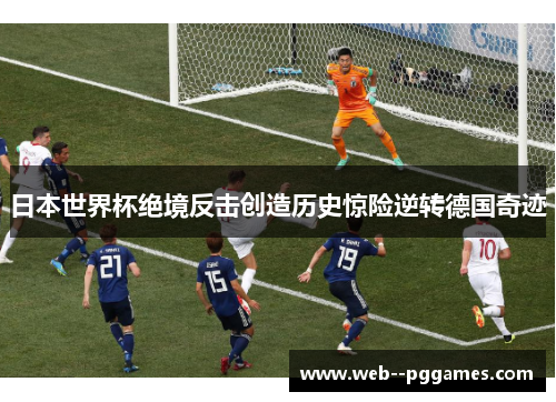 日本世界杯绝境反击创造历史惊险逆转德国奇迹