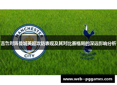 吉鲁对阵曼城英超攻防表现及其对比赛格局的深远影响分析