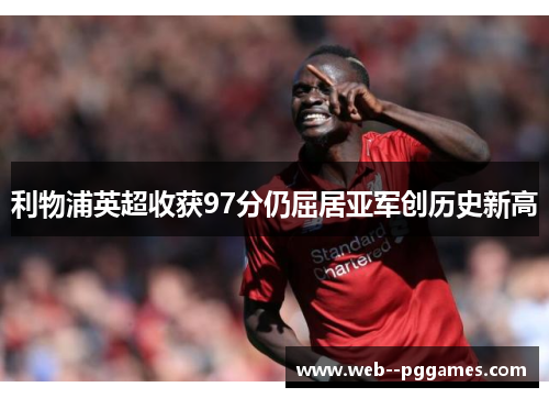 利物浦英超收获97分仍屈居亚军创历史新高 利物浦英超收获97分仍屈居亚军创历史新高