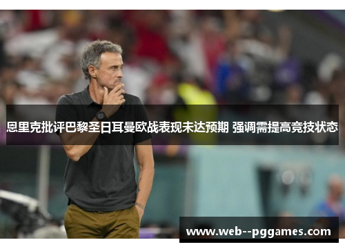 恩里克批评巴黎圣日耳曼欧战表现未达预期 强调需提高竞技状态 恩里克批评巴黎圣日耳曼欧战表现未达预期 强调需提高竞技状态