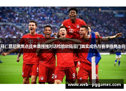 拜仁慕尼黑焦点战来袭强强对话检验欧陆豪门真实成色与赛季格局走向 拜仁慕尼黑焦点战来袭强强对话检验欧陆豪门真实成色与赛季格局走向