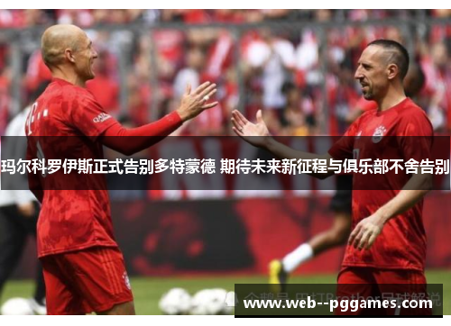 玛尔科罗伊斯正式告别多特蒙德 期待未来新征程与俱乐部不舍告别