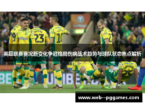 英超联赛赛况新变化争冠格局伤病战术趋势与球队状态焦点解析 英超联赛赛况新变化争冠格局伤病战术趋势与球队状态焦点解析