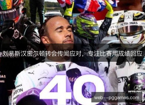 刘易斯汉密尔顿转会传闻应对,专注比赛用成绩回应 刘易斯汉密尔顿转会传闻应对,专注比赛用成绩回应