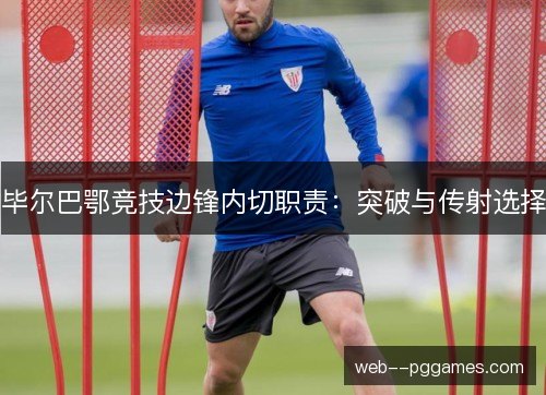 毕尔巴鄂竞技边锋内切职责:突破与传射选择 毕尔巴鄂竞技边锋内切职责:突破与传射选择