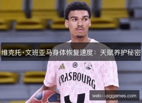 维克托·文班亚马身体恢复速度:天赋养护秘密 维克托·文班亚马身体恢复速度:天赋养护秘密