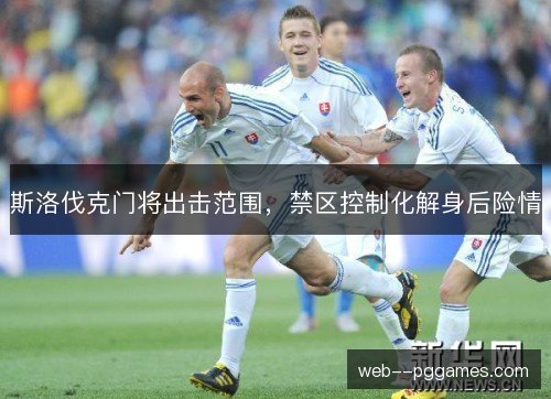 斯洛伐克门将出击范围,禁区控制化解身后险情 斯洛伐克门将出击范围,禁区控制化解身后险情