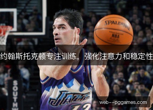 约翰斯托克顿专注训练,强化注意力和稳定性 约翰斯托克顿专注训练,强化注意力和稳定性
